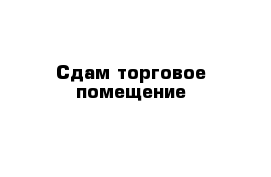 Сдам торговое помещение